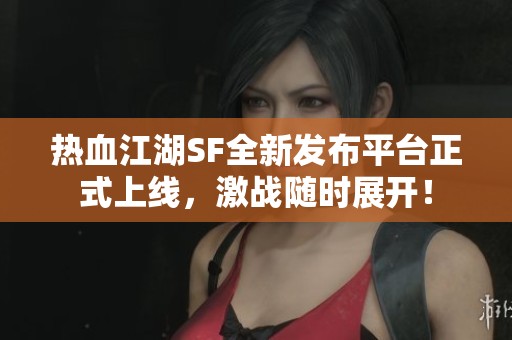 热血江湖SF全新发布平台正式上线，激战随时展开！