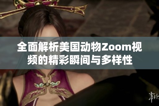 全面解析美国动物Zoom视频的精彩瞬间与多样性
