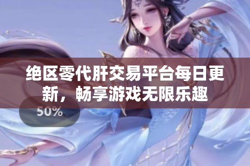 绝区零代肝交易平台每日更新，畅享游戏无限乐趣