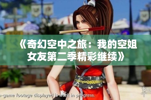 《奇幻空中之旅：我的空姐女友第二季精彩继续》