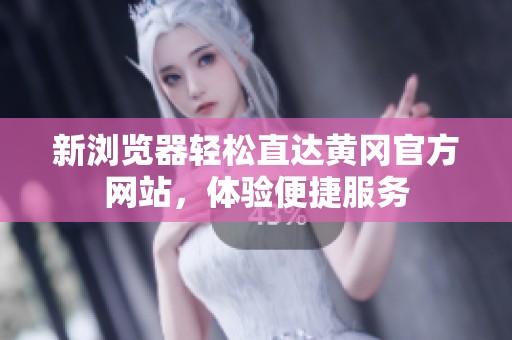 新浏览器轻松直达黄冈官方网站，体验便捷服务