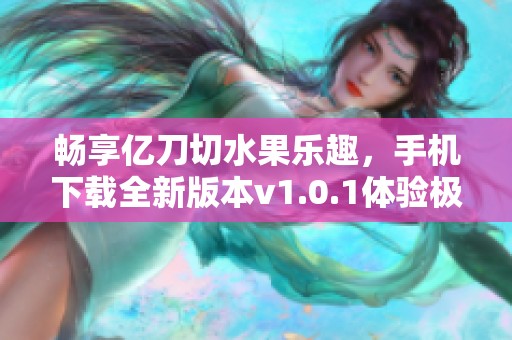 畅享亿刀切水果乐趣，手机下载全新版本v1.0.1体验极致切割快感