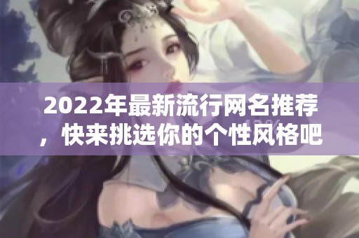 2022年最新流行网名推荐，快来挑选你的个性风格吧