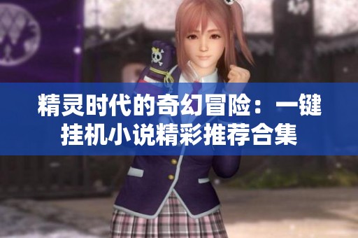 精灵时代的奇幻冒险：一键挂机小说精彩推荐合集