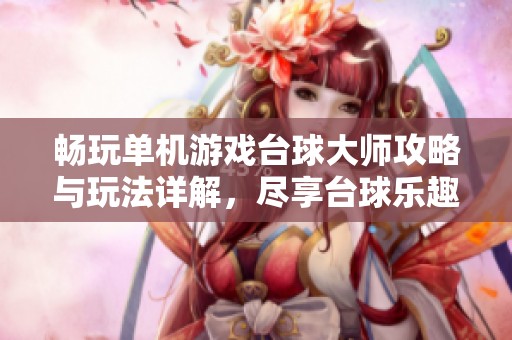 畅玩单机游戏台球大师攻略与玩法详解，尽享台球乐趣