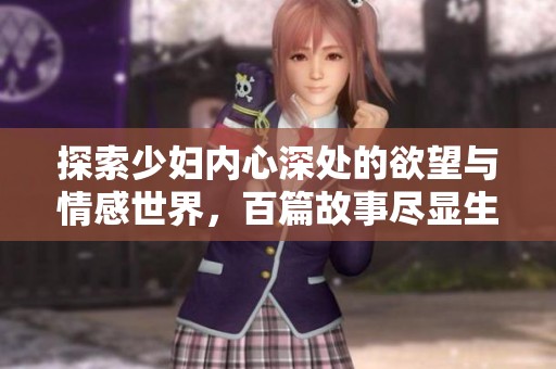 探索少妇内心深处的欲望与情感世界，百篇故事尽显生活真谛