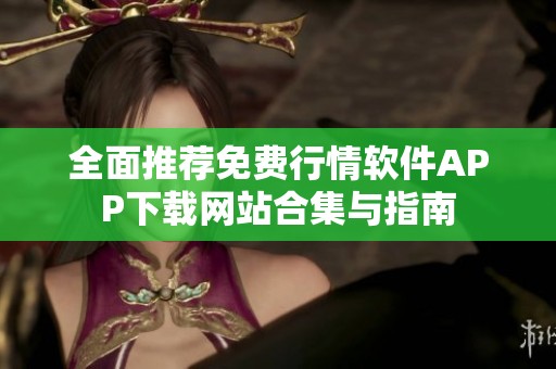 全面推荐免费行情软件APP下载网站合集与指南