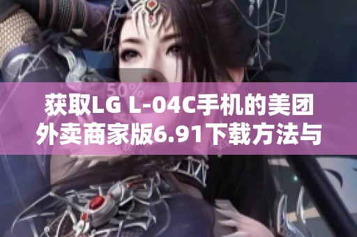 获取LG L-04C手机的美团外卖商家版6.91下载方法与指南