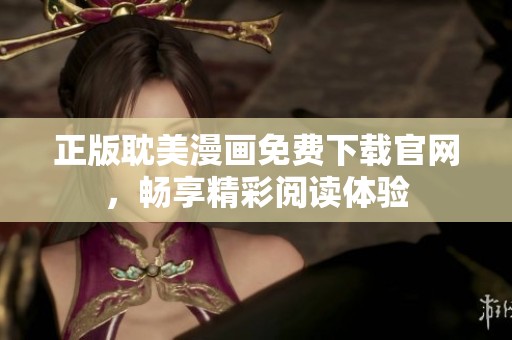 正版耽美漫画免费下载官网，畅享精彩阅读体验