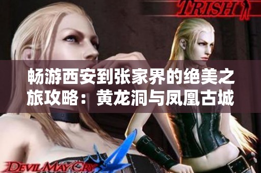 畅游西安到张家界的绝美之旅攻略：黄龙洞与凤凰古城探秘