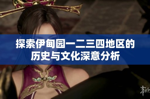 探索伊甸园一二三四地区的历史与文化深意分析