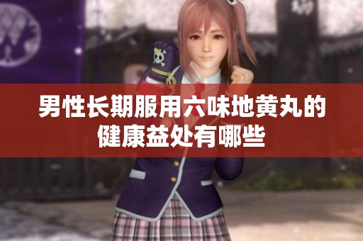男性长期服用六味地黄丸的健康益处有哪些