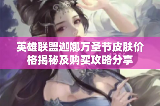 英雄联盟迦娜万圣节皮肤价格揭秘及购买攻略分享