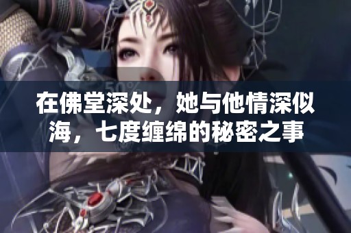 在佛堂深处，她与他情深似海，七度缠绵的秘密之事