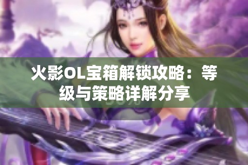 火影OL宝箱解锁攻略：等级与策略详解分享