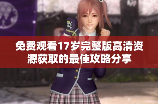 免费观看17岁完整版高清资源获取的最佳攻略分享