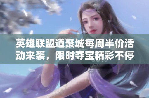 英雄联盟道聚城每周半价活动来袭，限时夺宝精彩不停！