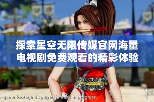 探索星空无限传媒官网海量电视剧免费观看的精彩体验