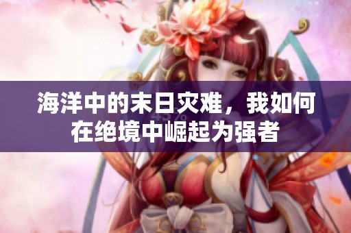 海洋中的末日灾难，我如何在绝境中崛起为强者