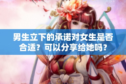 男生立下的承诺对女生是否合适？可以分享给她吗？