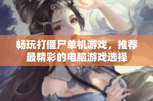 畅玩打僵尸单机游戏，推荐最精彩的电脑游戏选择