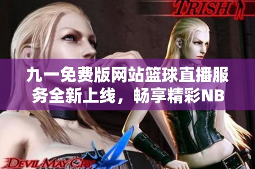 九一免费版网站篮球直播服务全新上线，畅享精彩NBA赛事