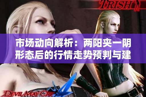 市场动向解析：两阳夹一阴形态后的行情走势预判与建议