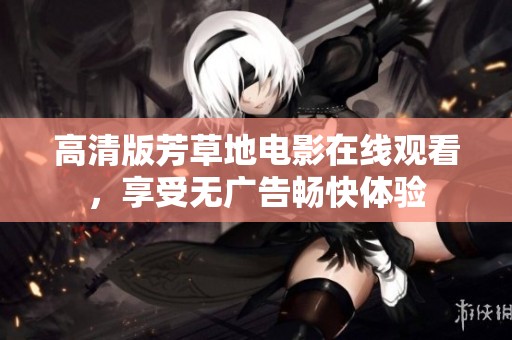 高清版芳草地电影在线观看，享受无广告畅快体验