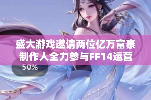 盛大游戏邀请两位亿万富豪制作人全力参与FF14运营