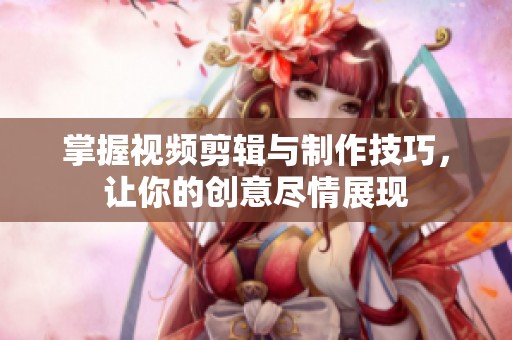 掌握视频剪辑与制作技巧，让你的创意尽情展现