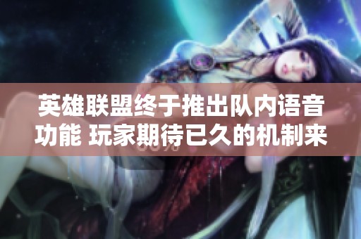 英雄联盟终于推出队内语音功能 玩家期待已久的机制来临