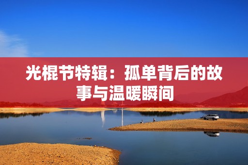 光棍节特辑：孤单背后的故事与温暖瞬间