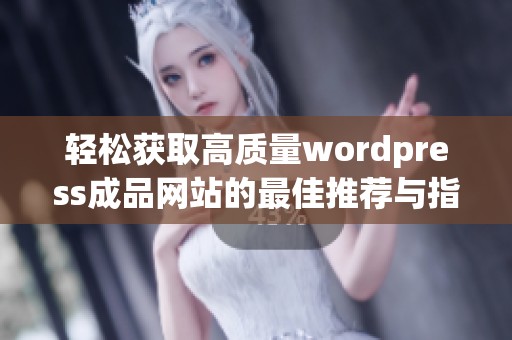 轻松获取高质量wordpress成品网站的最佳推荐与指南