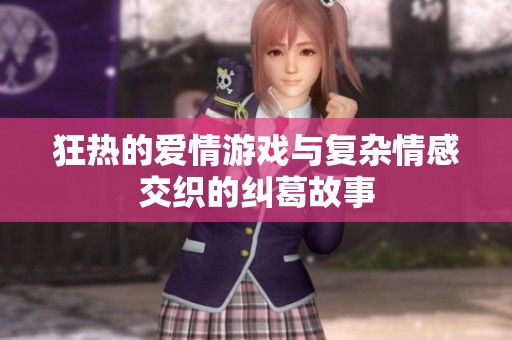 狂热的爱情游戏与复杂情感交织的纠葛故事