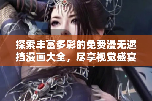 探索丰富多彩的免费漫无遮挡漫画大全，尽享视觉盛宴