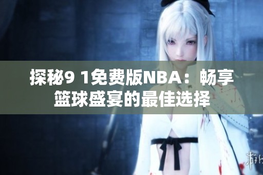 探秘9 1免费版NBA：畅享篮球盛宴的最佳选择