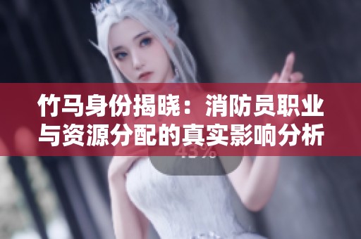 竹马身份揭晓：消防员职业与资源分配的真实影响分析