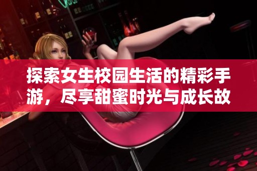 探索女生校园生活的精彩手游，尽享甜蜜时光与成长故事