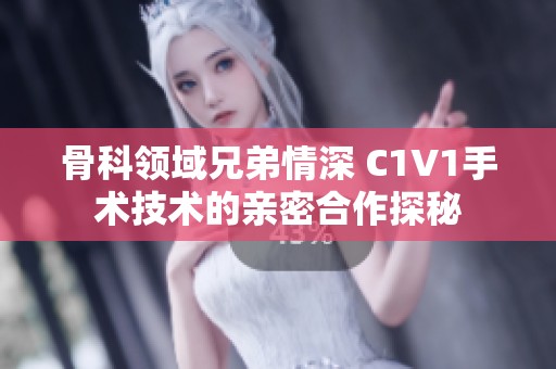 骨科领域兄弟情深 C1V1手术技术的亲密合作探秘
