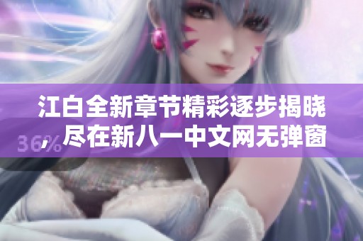 江白全新章节精彩逐步揭晓，尽在新八一中文网无弹窗阅读