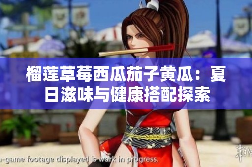 榴莲草莓西瓜茄子黄瓜：夏日滋味与健康搭配探索