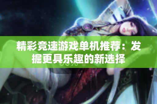 精彩竞速游戏单机推荐：发掘更具乐趣的新选择