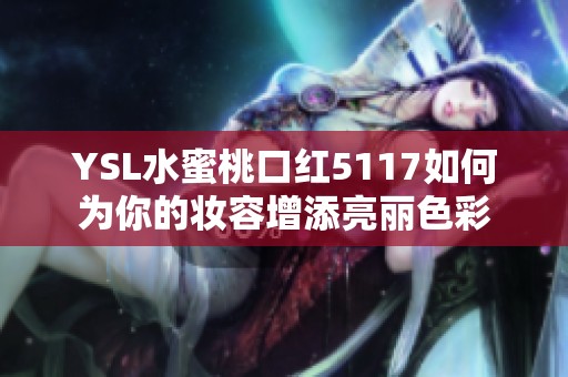 YSL水蜜桃口红5117如何为你的妆容增添亮丽色彩
