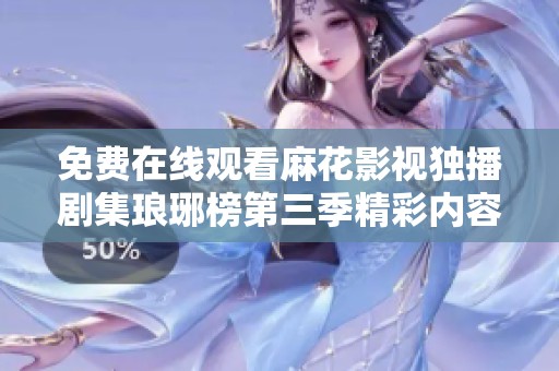 免费在线观看麻花影视独播剧集琅琊榜第三季精彩内容解析