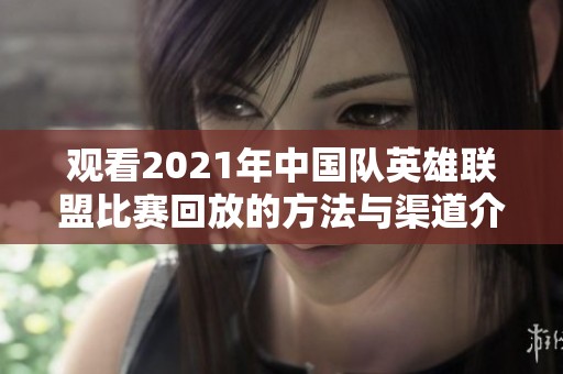 观看2021年中国队英雄联盟比赛回放的方法与渠道介绍