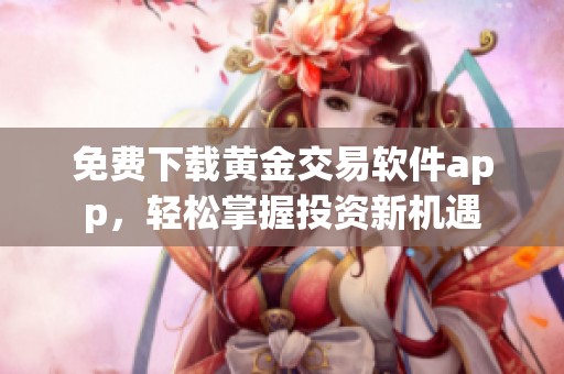 免费下载黄金交易软件app，轻松掌握投资新机遇