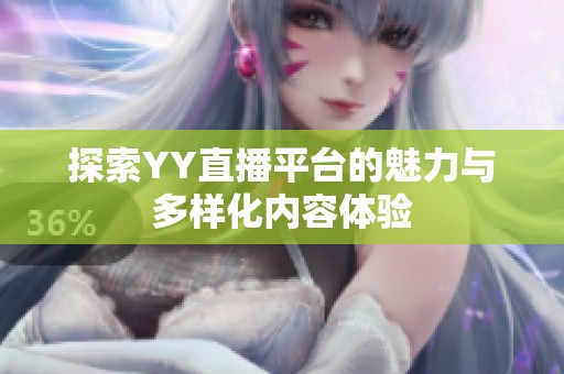 探索YY直播平台的魅力与多样化内容体验