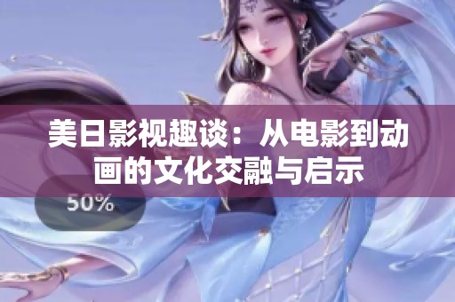 美日影视趣谈：从电影到动画的文化交融与启示