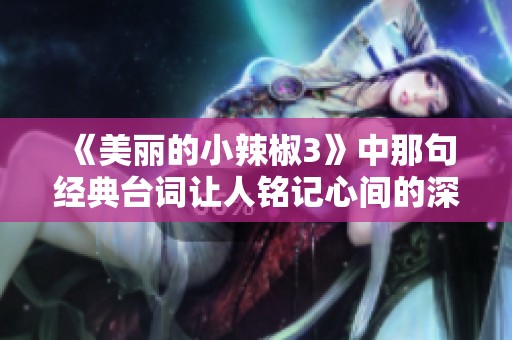 《美丽的小辣椒3》中那句经典台词让人铭记心间的深意