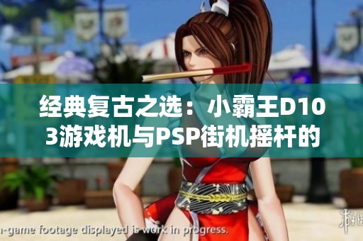 经典复古之选：小霸王D103游戏机与PSP街机摇杆的完美结合